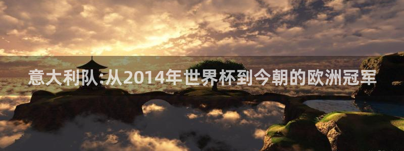 西超杯直播：意大利队:从2014年世界杯到今朝的欧洲冠军