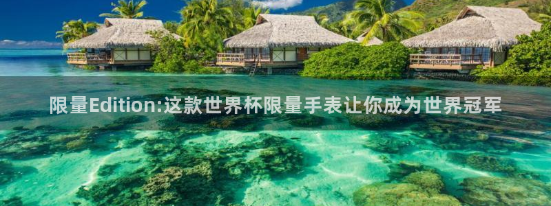 足球世界杯时间：限量Edition:这款世界杯限量手表让你成为世界冠军