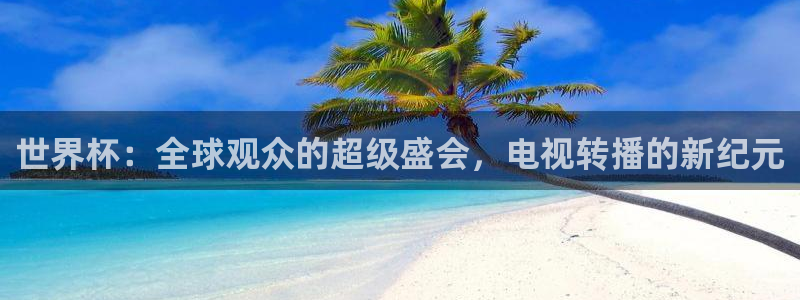 2026世界杯亚洲区预选赛：世界杯：全球观众的超级盛会，电视转播的新纪元